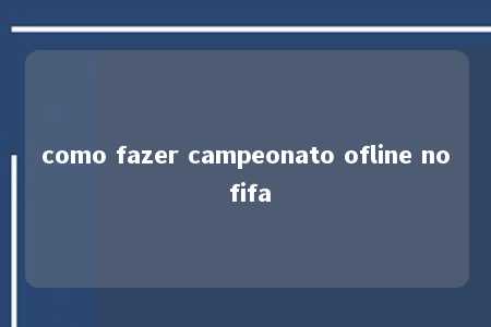 como fazer campeonato ofline no fifa