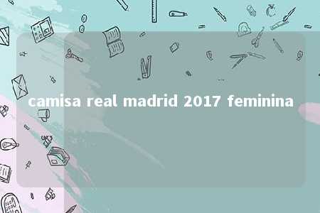 camisa real madrid 2017 feminina