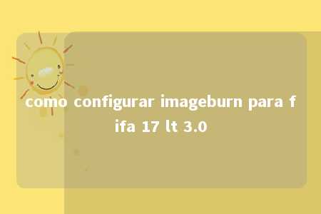 como configurar imageburn para fifa 17 lt 3.0