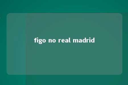 figo no real madrid