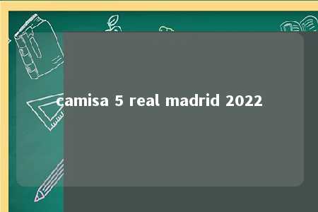 camisa 5 real madrid 2022