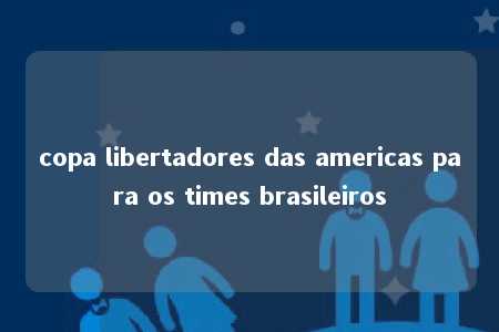 copa libertadores das americas para os times brasileiros