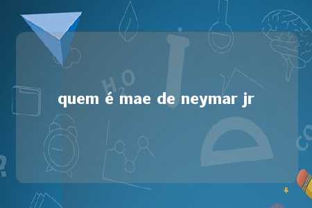 quem é mae de neymar jr