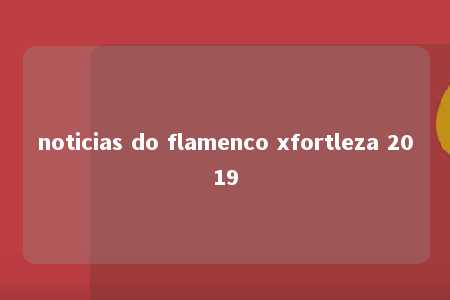 noticias do flamenco xfortleza 2019