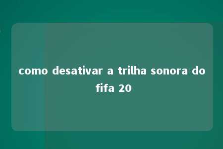 como desativar a trilha sonora do fifa 20