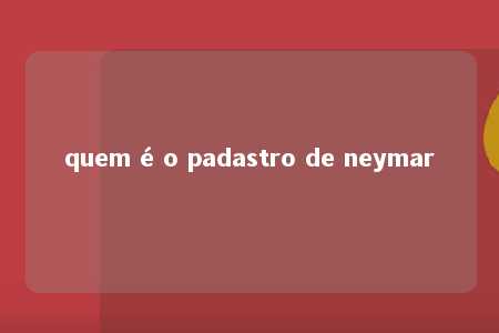 quem é o padastro de neymar