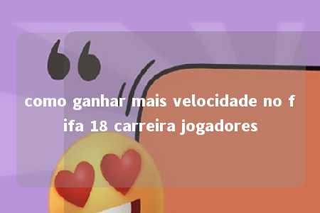 como ganhar mais velocidade no fifa 18 carreira jogadores