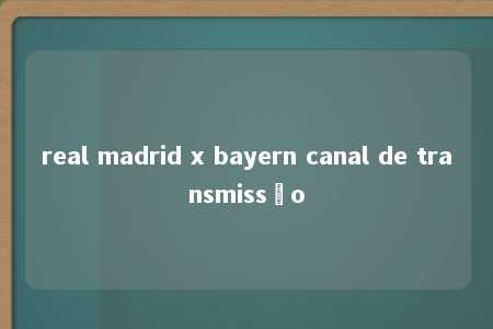 real madrid x bayern canal de transmissão