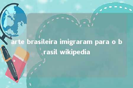 arte brasileira imigraram para o brasil wikipedia