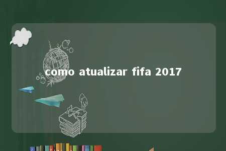 como atualizar fifa 2017