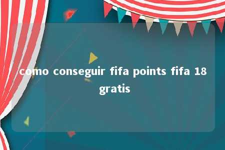 como conseguir fifa points fifa 18 gratis