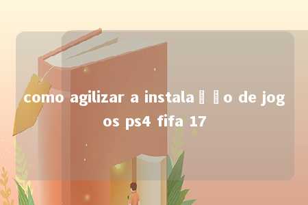 como agilizar a instalação de jogos ps4 fifa 17