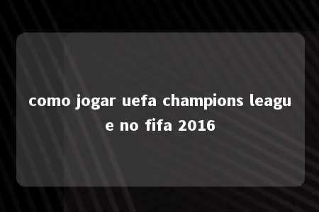 como jogar uefa champions league no fifa 2016