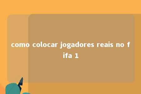 como colocar jogadores reais no fifa 1