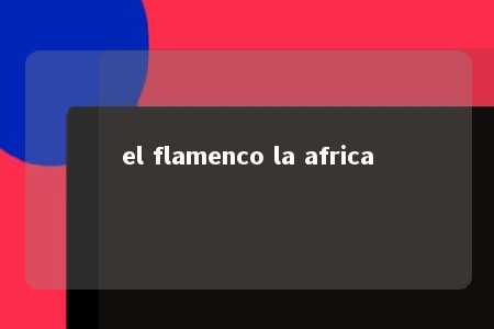 el flamenco la africa