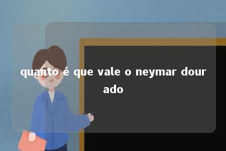 quanto é que vale o neymar dourado