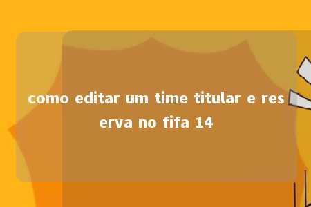 como editar um time titular e reserva no fifa 14