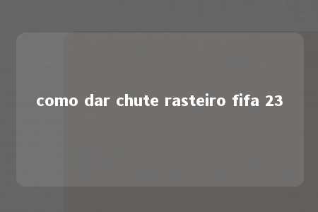 como dar chute rasteiro fifa 23