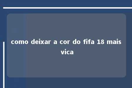 como deixar a cor do fifa 18 mais vica