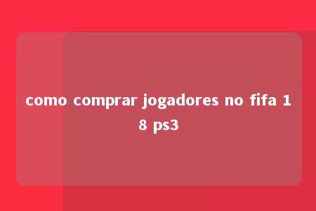 como comprar jogadores no fifa 18 ps3