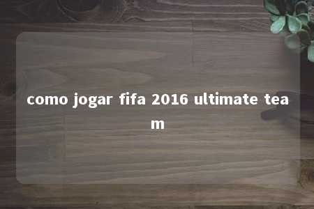 como jogar fifa 2016 ultimate team