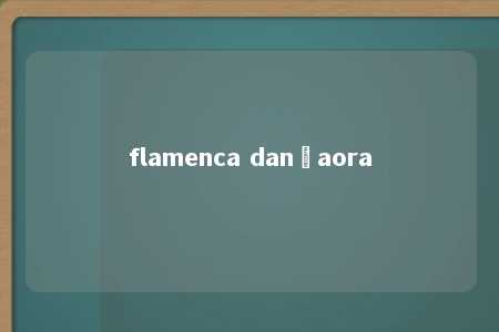 flamenca dançaora