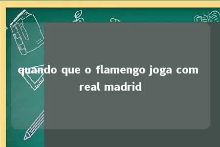 quando que o flamengo joga com real madrid