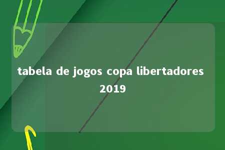 tabela de jogos copa libertadores 2019