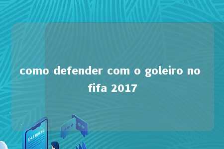 como defender com o goleiro no fifa 2017