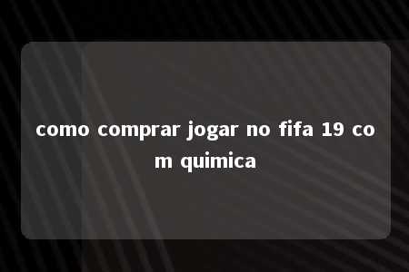 como comprar jogar no fifa 19 com quimica