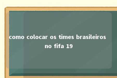 como colocar os times brasileiros no fifa 19