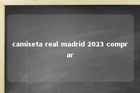 camiseta real madrid 2023 comprar