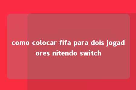 como colocar fifa para dois jogadores nitendo switch