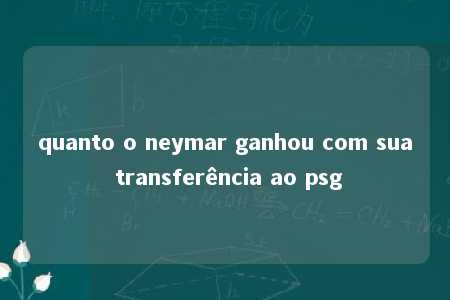 quanto o neymar ganhou com sua transferência ao psg