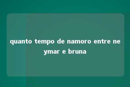 quanto tempo de namoro entre neymar e bruna