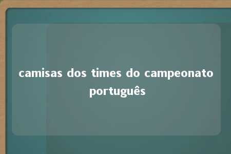 camisas dos times do campeonato português