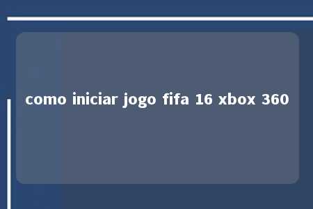 como iniciar jogo fifa 16 xbox 360