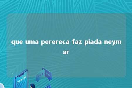 que uma perereca faz piada neymar