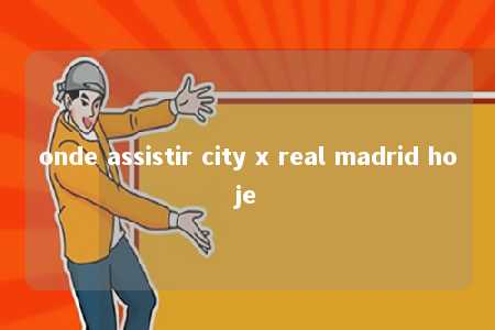 onde assistir city x real madrid hoje