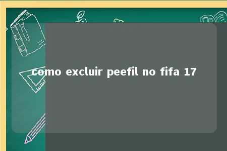 como excluir peefil no fifa 17