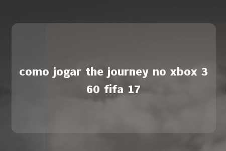 como jogar the journey no xbox 360 fifa 17