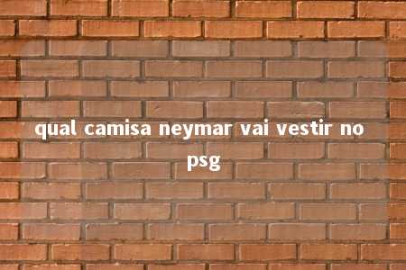 qual camisa neymar vai vestir no psg