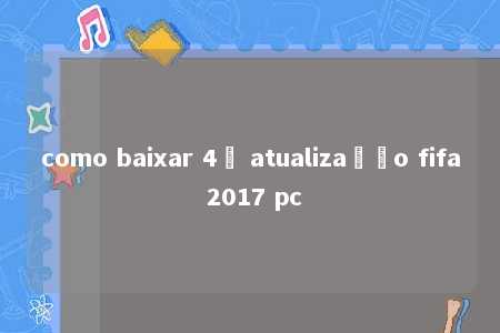 como baixar 4ª atualização fifa 2017 pc