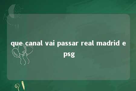 que canal vai passar real madrid e psg