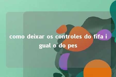 como deixar os controles do fifa igual o do pes