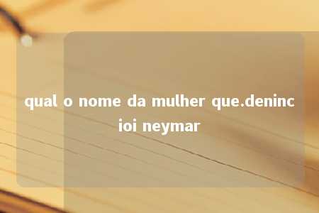 qual o nome da mulher que.denincioi neymar