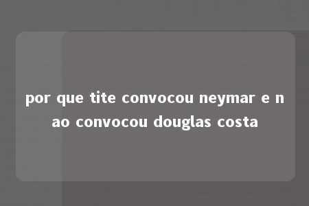 por que tite convocou neymar e nao convocou douglas costa