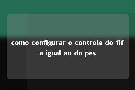 como configurar o controle do fifa igual ao do pes