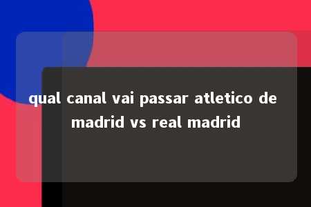 qual canal vai passar atletico de madrid vs real madrid