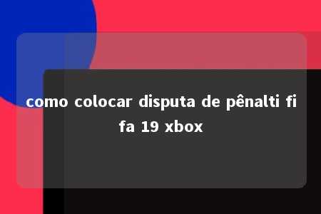 como colocar disputa de pênalti fifa 19 xbox